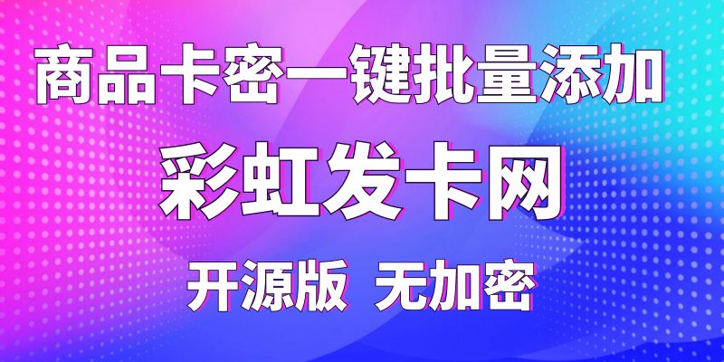 【彩虹发卡网】商品卡密一键批量添加，纯开源版无加密