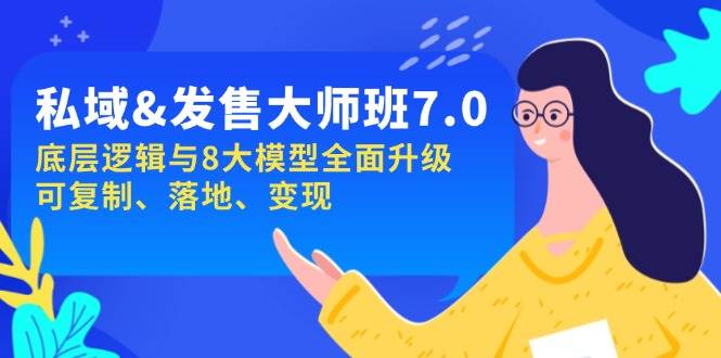 私域&发售-大师班第7期，底层逻辑与8大模型全面升级，可复制/落地/变现