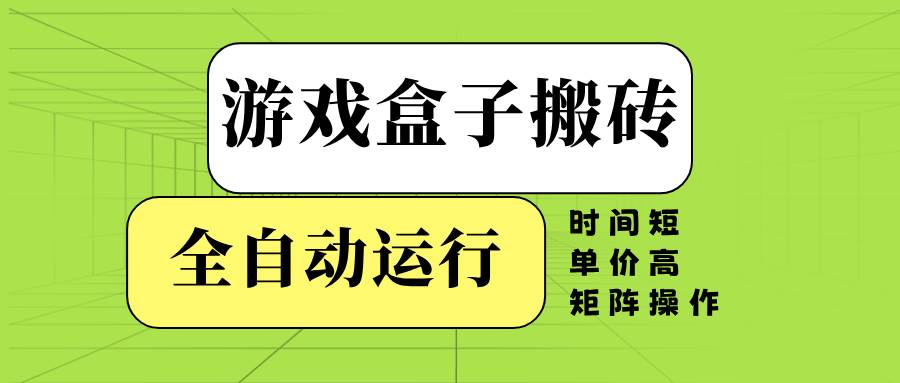 游戏盒子全自动搬砖，时间短、单价高，矩阵操作-小千网络