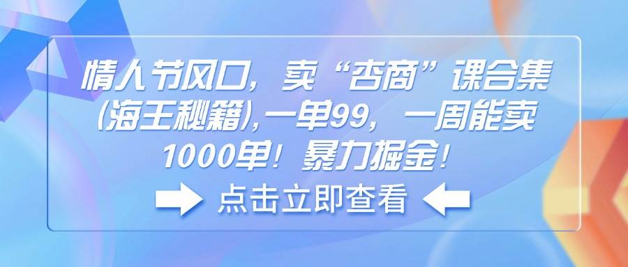 情人节风口,卖“杏商”课合集(海王秘籍),一单99,一周能卖1000单,暴力掘金-小千网络