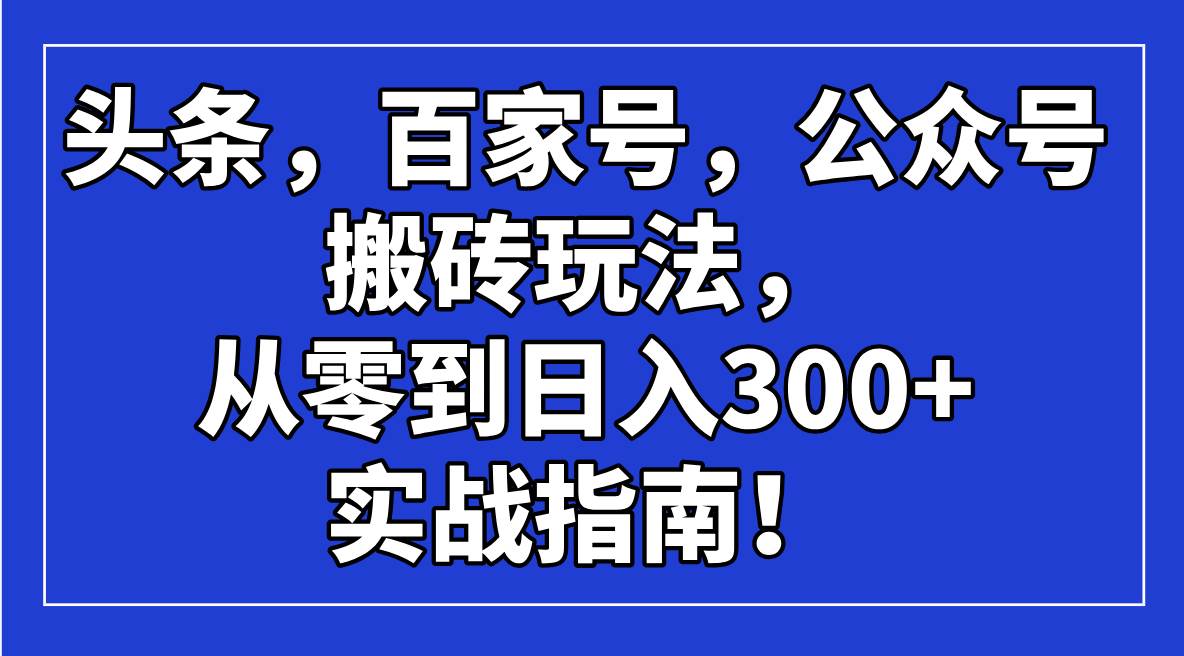 头条，百家号，公众号搬砖玩法，从零到日入300+的实战指南-小千网络
