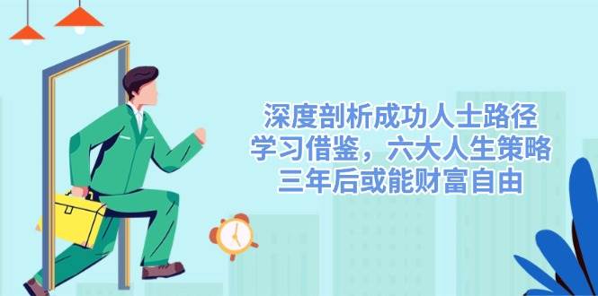 深度剖析成功人士路径，学习借鉴，六大人生策略，三年后或能财富自由-小千网络
