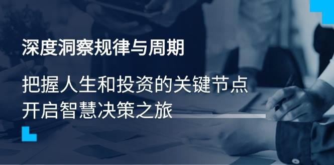 深度洞察规律与周期，把握人生和投资的关键节点，开启智慧决策之