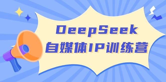 DeepSeek自媒体IP训练营，掌握四位定位法，长板变现模型，开启自媒体新篇章