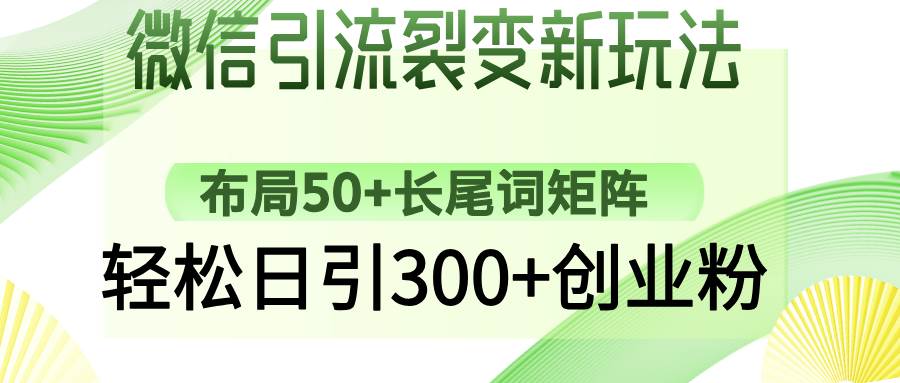 微信引流裂变新玩法，布局50+长尾词矩阵，轻松日引300+创业粉