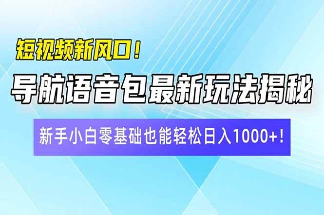 短视频新风口，导航语音包最新玩法揭秘，新手小白零基础也能轻松日入1000+-小千网络