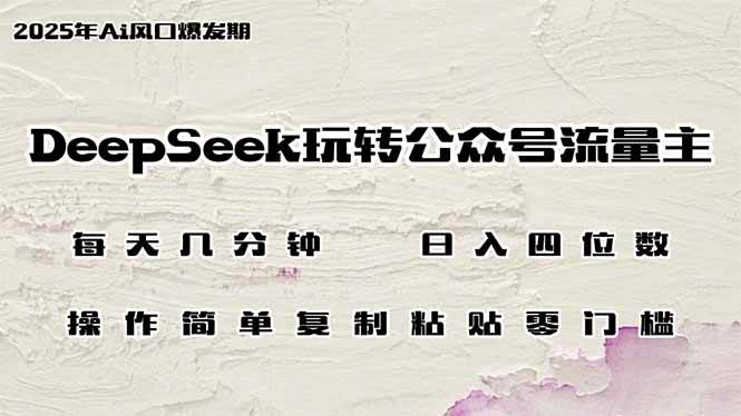 DeepSeek玩转公众号流量主，日入四位数，每天几分钟，操作简单零门槛-小千网络