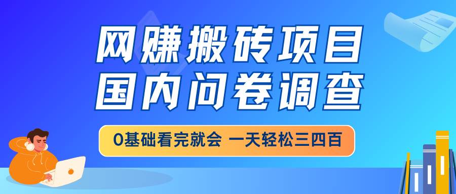 网赚搬砖项目,国内问卷调查,0基础看完就会,一天轻松三四百-小千网络
