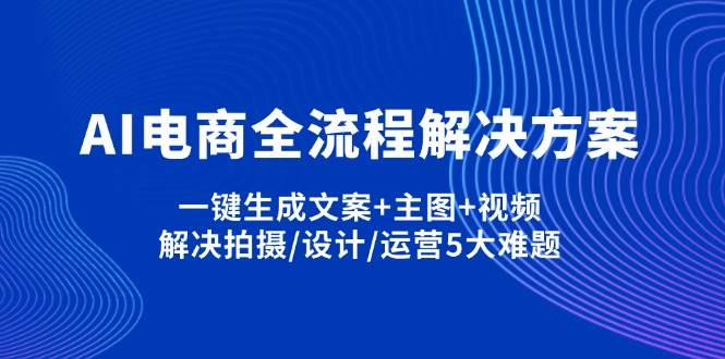 AI电商全流程解决方案，一键生成文案+主图+视频，解决拍摄/设计/运营5大难题