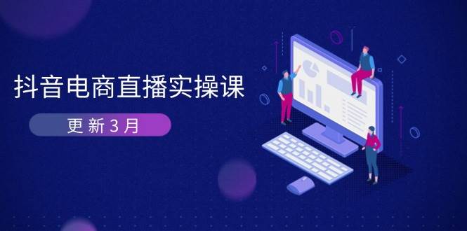 抖音电商直播实操课-更新3月，深度剖析算法机制，快速提升直播GMV与带货变现