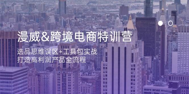 漫威&跨境电商特训营：选品思维误区+工具包实战，打造高利润产品全流程