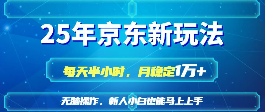 25年京东短视频带货新玩法，每天半小时，月稳定10000+-小千网络