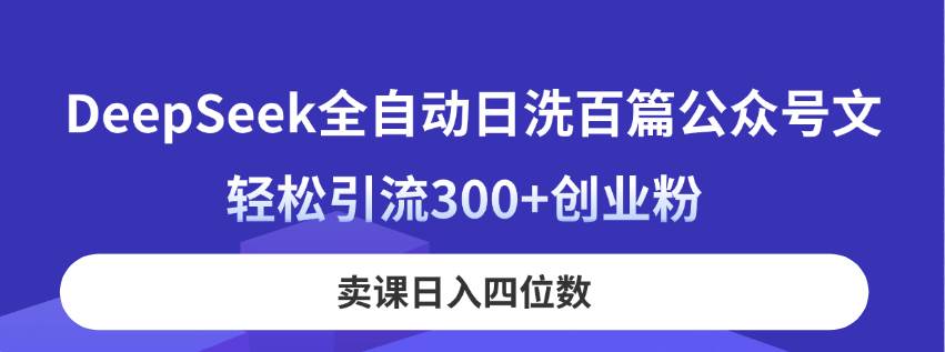 DeepSeek全自动日洗百篇公众号文，轻松引流300+创业粉，卖课日入四位数