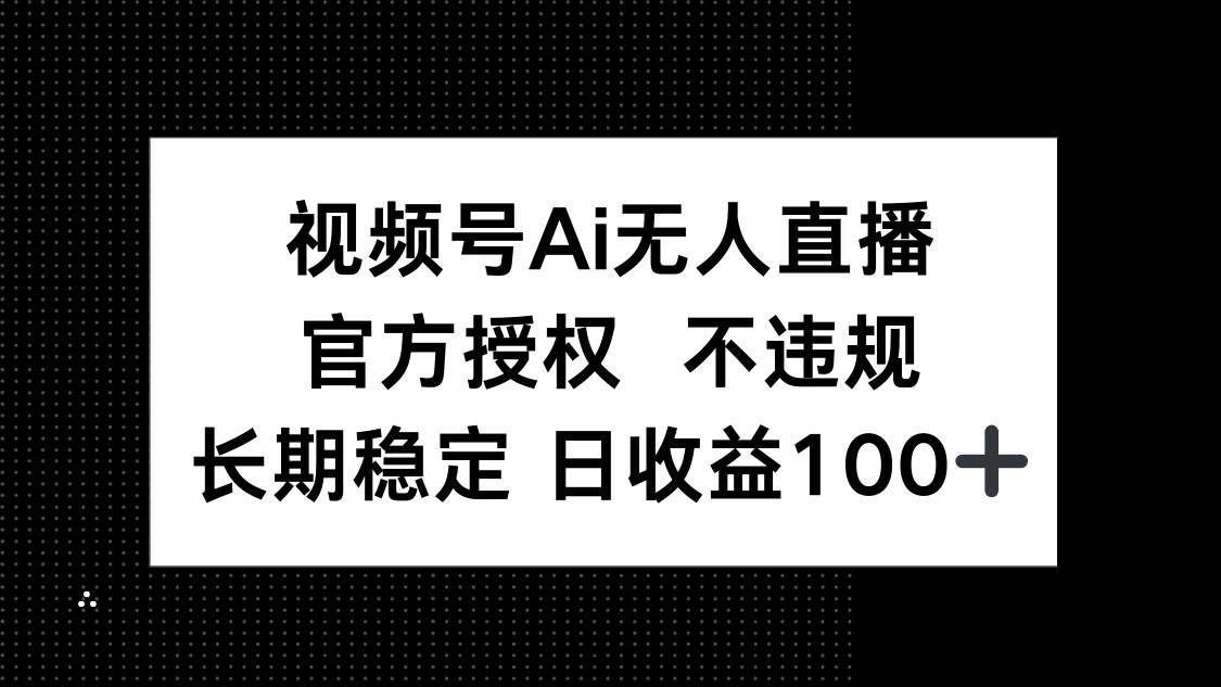 视频号AI无人直播，官方授权，不违规，单日平均收益100+-小千网络