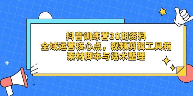 抖音训练营30期资料，全域运营核心点，视频剪辑工具箱+素材脚本与话术整理