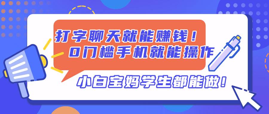 打字聊天就能赚钱，0门槛手机就能操作，小白宝妈学生都能做-小千网络