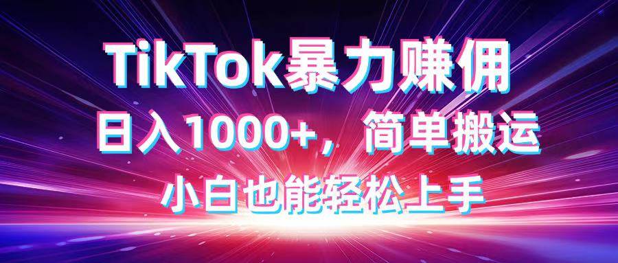 TikTok搬运暴力赚佣，日入1000+，简单搬运，小白也能轻松上手-小千网络
