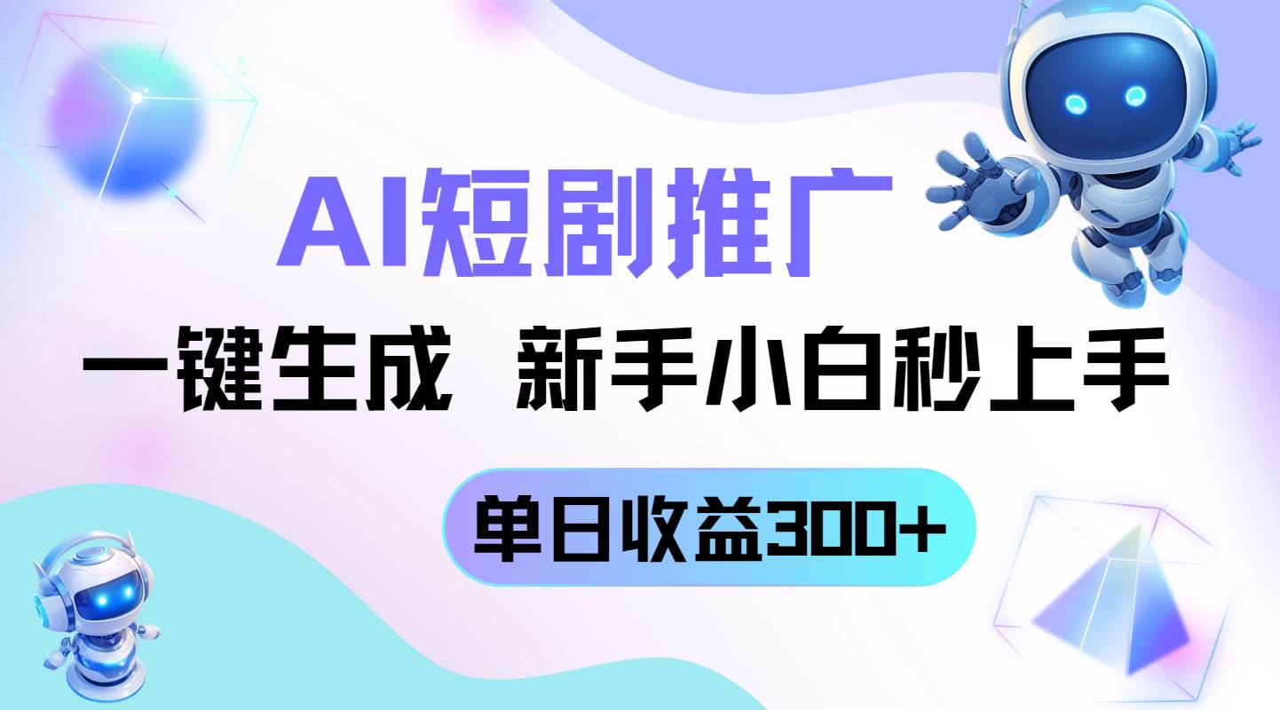 短剧推广新玩法，AI一键生成，新手小白秒上手，单日收益300+-小千网络