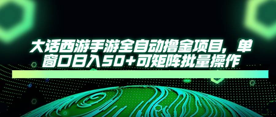 大话西游手游全自动撸金项目，单窗口日入50+，可矩阵批量操作-小千网络
