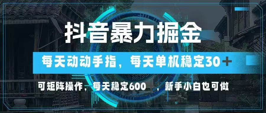 抖音暴力掘金，动动手指就可以，单机30+，可矩阵操作，每天稳定600+-小千网络