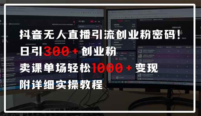 抖音无人直播引流密码，日引300+创业粉，单场轻松1000+变现，附详细实操教程-小千网络