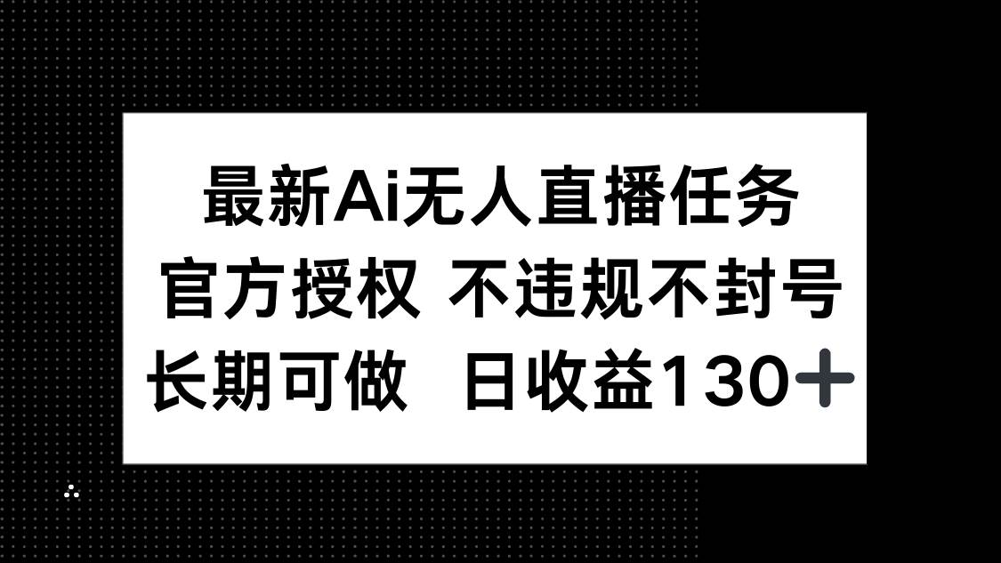 最新AI无人直播任务，官方授权，不违规不封号，长期可做，日收益130+-小千网络