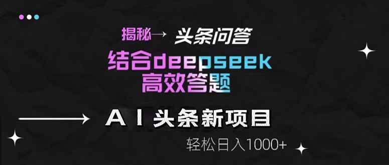 揭秘头条问答新玩法，结合deepseek高效答题，轻松日入1000+-小千网络