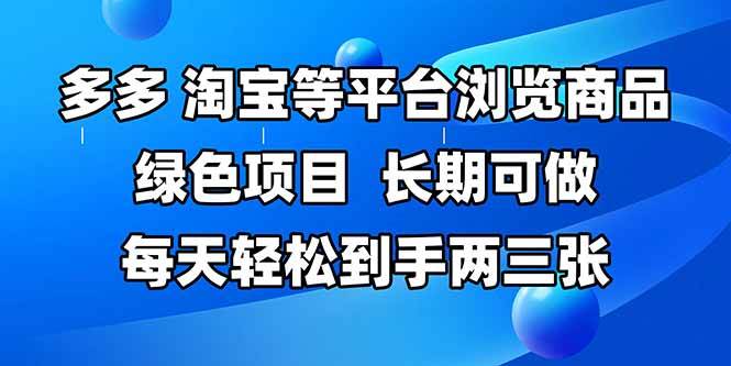 拼多多、淘宝等多平台浏览商品，绿色项目，长期可做，每天轻松到手两三张