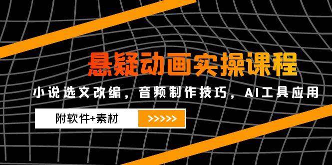 悬疑动画实操课程，小说选文改编，音频制作技巧，AI工具应用【附软件+素材】