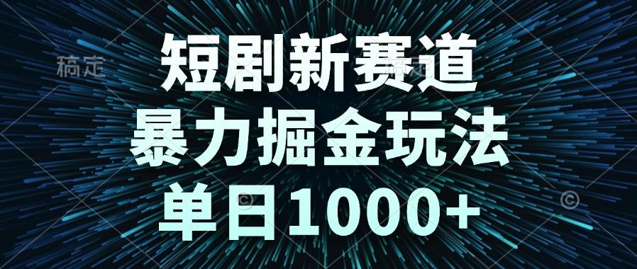 短剧新赛道，暴力掘金玩法，单日1000+-小千网络