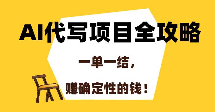 AI代写项目全攻略，一单一结，赚确定性的钱，日收益500+-小千网络