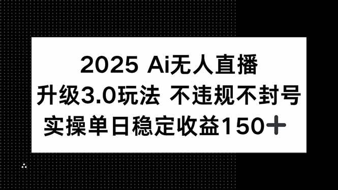 2025AI无人直播升级3.0玩法，不违规 不封号，单日稳定收益150+-小千网络