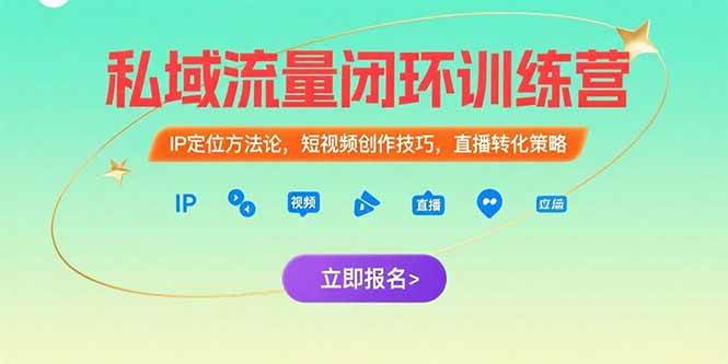 私域流量闭环训练营，IP定位方法论，短视频创作技巧，直播转化策略