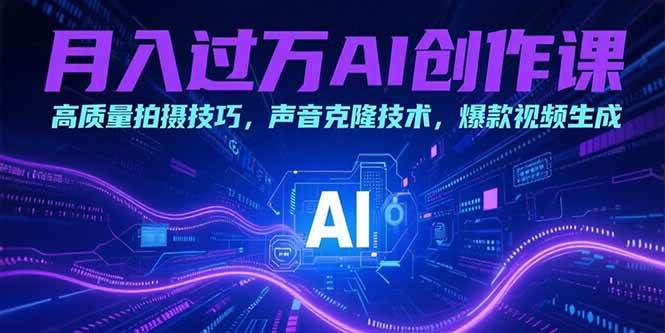 月入过万的AI创作课，高质量拍摄技巧，声音克隆技术，爆款视频生成
