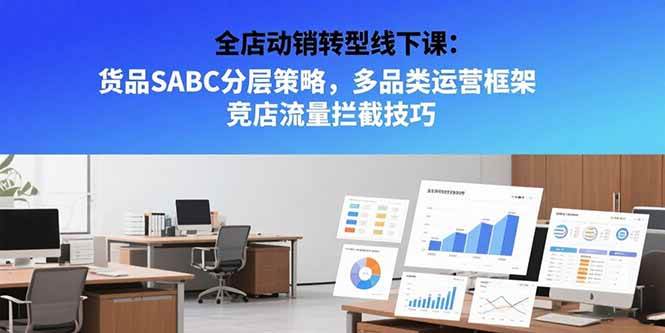 全店动销转型线下课，货品SABC分层策略，多品类运营框架，竞店流量拦截技巧