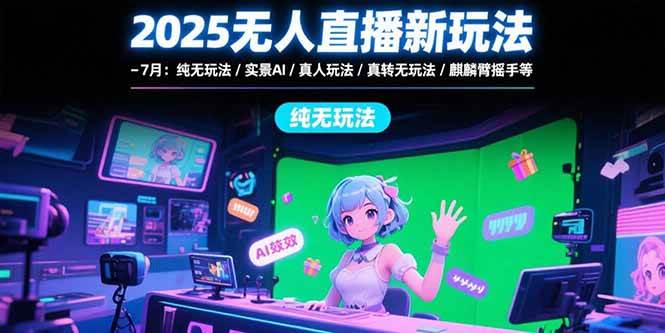 2025无人直播新玩法-7月，纯无玩法/实景AI/真人玩法/绿幕玩法/真转无玩法