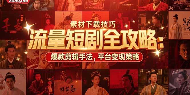 流量短剧全攻略，素材下载技巧，爆款剪辑手法，平台变现策略