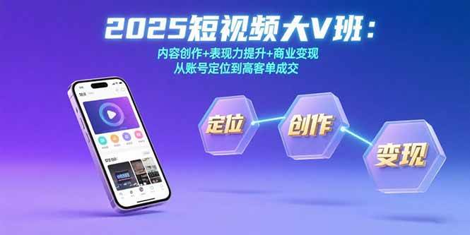 2025短视频大V班：内容创作+表现力提升+商业变现，从账号定位到高客单成交