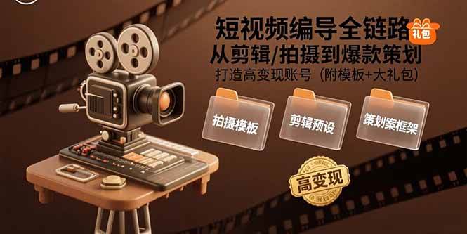 短视频编导全链路：从剪辑/拍摄到爆款策划，打造高变现账号(附模板+大礼包)