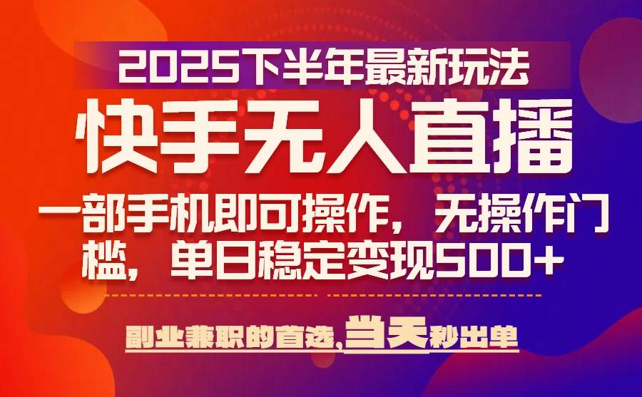 25年快手无人直播最新玩法，当天可出单，一部手机即可操作，轻松日入500+