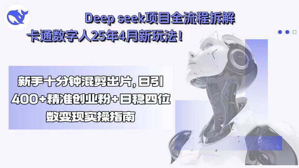 Deep seek项目全流程拆解+卡通数字人25年新玩法，新手十分钟混剪出出片，日引400+精准创业粉，日稳定四位数收入