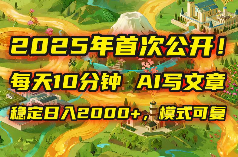 2025年8月首次公开，每天10分钟，用AI写文章，稳定日入2000+