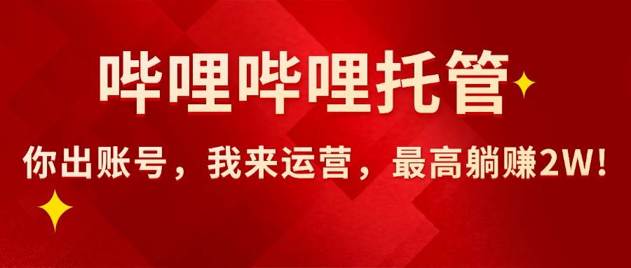 【哔哩哔哩托管】AI短视频带货，你出账号，我来运营，最高躺赚2W+