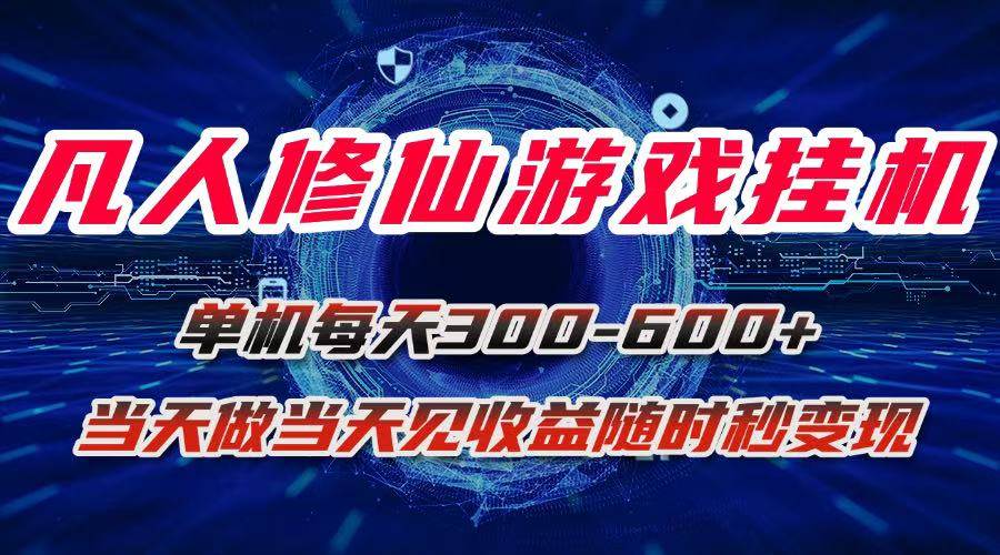 凡人修仙游戏挂机，单机每天300~600+，当天做当天见收益，随时在线秒变现