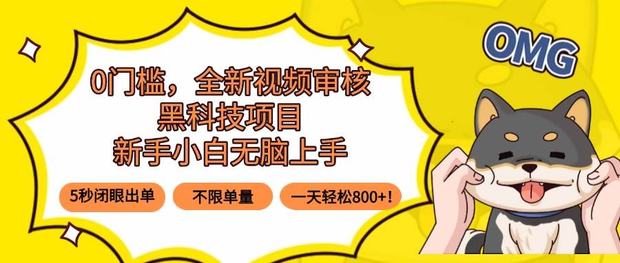 0门槛，全新视频审核黑科技项目，新手小白无脑上手5秒闭眼出单，不限单量，日入800+