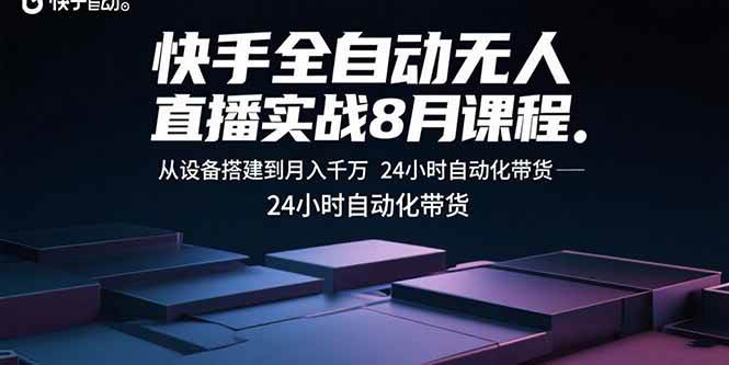 快手全自动无人直播实战8月课程：从设备搭建到月入千万，24小时自动化带货