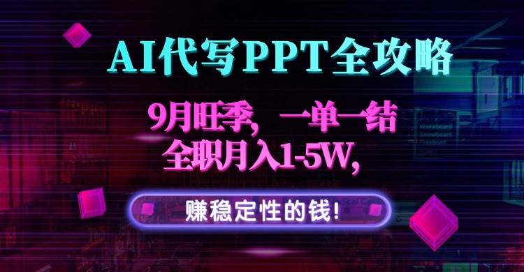 AI代写PPT全攻略，9月旺季，一单一结，全职月入1~5W，赚稳定性的钱