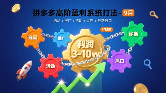 拼多多高阶盈利系统打法-9月：选品+推广+活动+诊断+最新风口，月利润3~10w+
