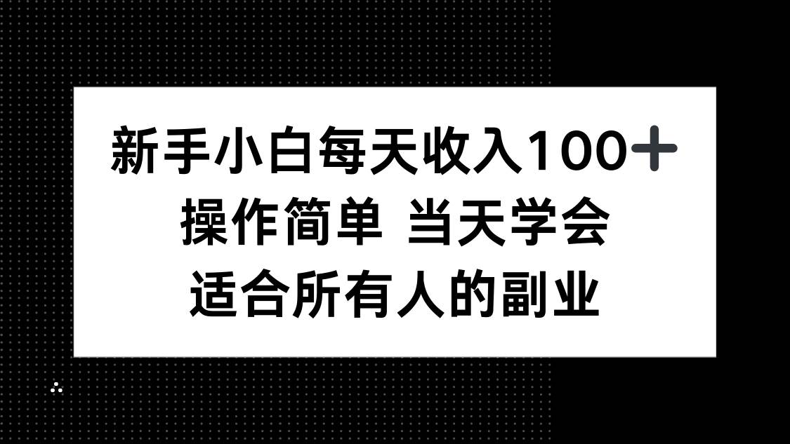新手小白每天收入100+，操作简单当天学会 ，适合所有人的副业