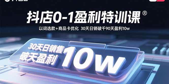 抖店0-1盈利特训课：以词选款+商品卡优化，30天日销破千90天盈利10w